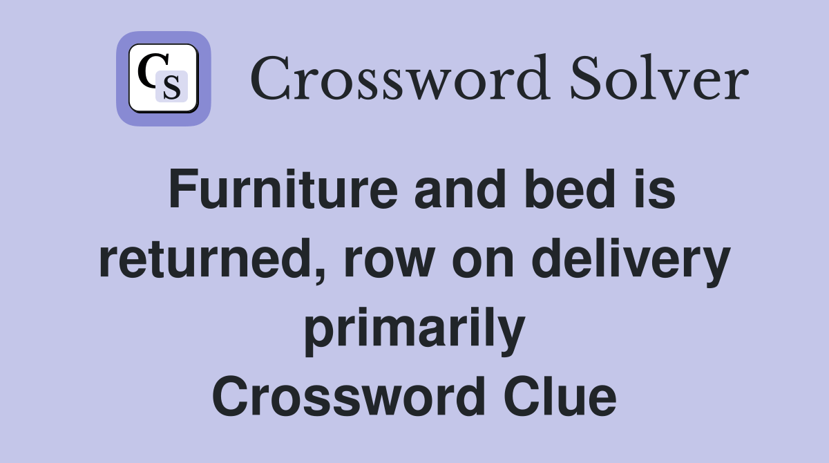 Furniture and bed is returned, row on delivery primarily Crossword